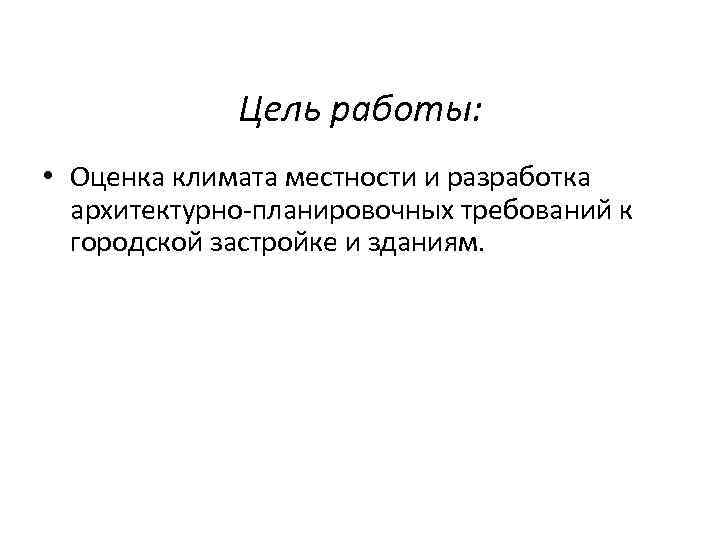 Цель работы: • Оценка климата местности и разработка архитектурно-планировочных требований к городской застройке и