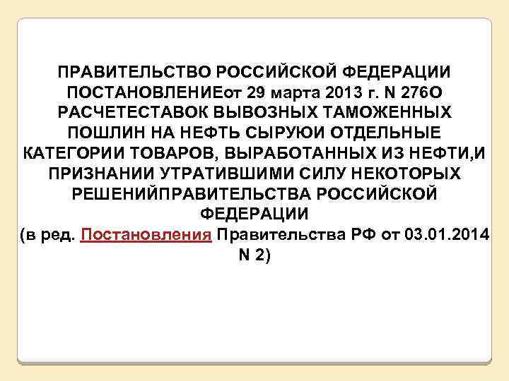 ПРАВИТЕЛЬСТВО РОССИЙСКОЙ ФЕДЕРАЦИИ ПОСТАНОВЛЕНИЕот 29 марта 2013 г. N 276 О РАСЧЕТЕСТАВОК ВЫВОЗНЫХ ТАМОЖЕННЫХ