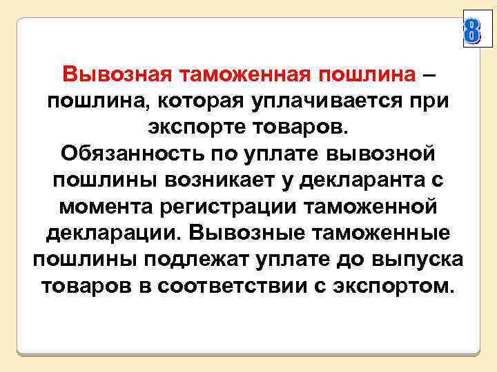 Вывозная таможенная пошлина – пошлина, которая уплачивается при экспорте товаров. Обязанность по уплате вывозной