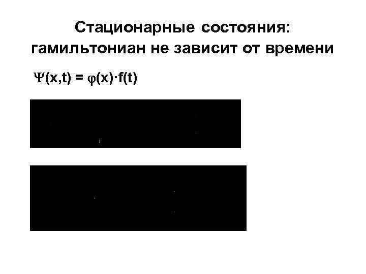 Стационарные состояния: гамильтониан не зависит от времени (x, t) = (x)·f(t) 