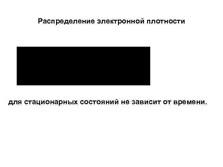 Распределение электронной плотности для стационарных состояний не зависит от времени. 