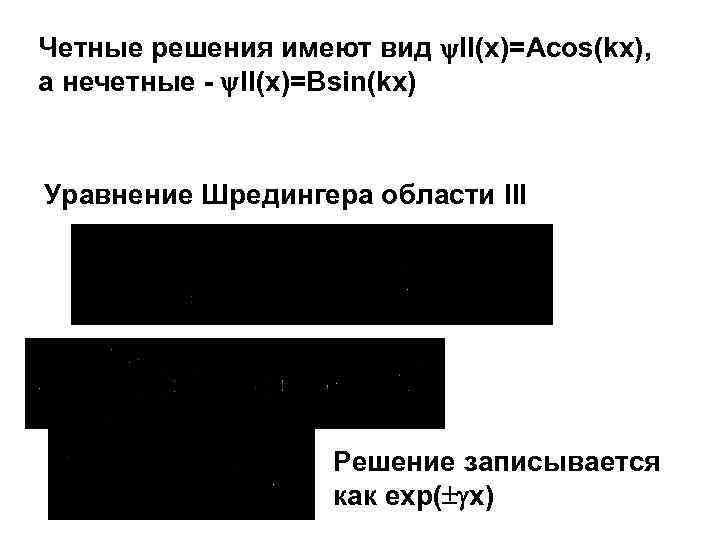 Четные решения имеют вид II(x)=Acos(kx), а нечетные - II(x)=Bsin(kx) Уравнение Шредингера области III Решение