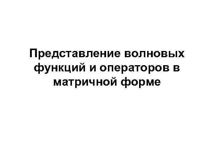Представление волновых функций и операторов в матричной форме 