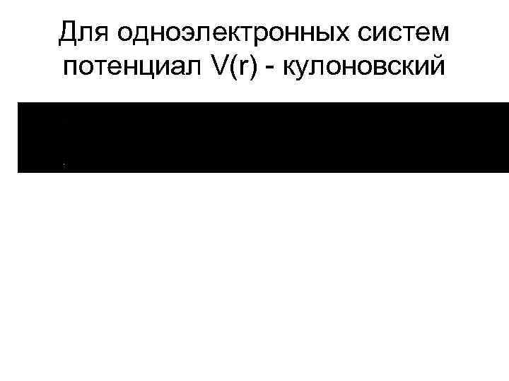 Для одноэлектронных систем потенциал V(r) - кулоновский 