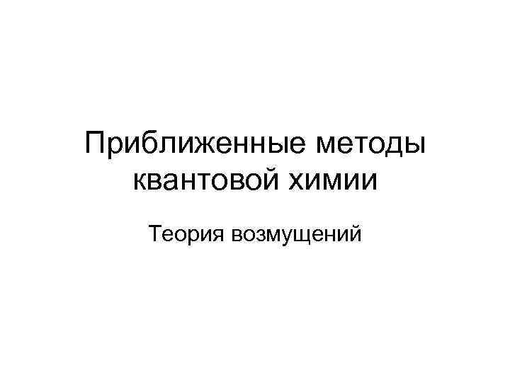 Приближенные методы квантовой химии Теория возмущений 
