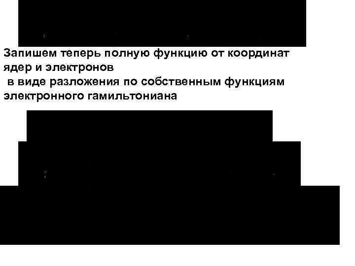 Запишем теперь полную функцию от координат ядер и электронов в виде разложения по собственным