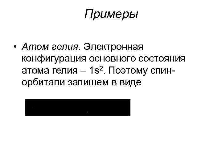 Примеры • Атом гелия. Электронная конфигурация основного состояния атома гелия – 1 s 2.