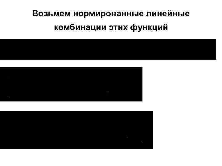 Возьмем нормированные линейные комбинации этих функций 