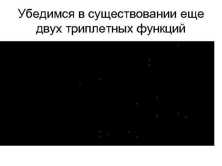 Убедимся в существовании еще двух триплетных функций 