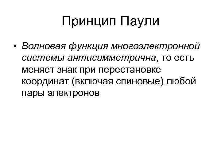 Принцип Паули • Волновая функция многоэлектронной системы антисимметрична, то есть меняет знак при перестановке