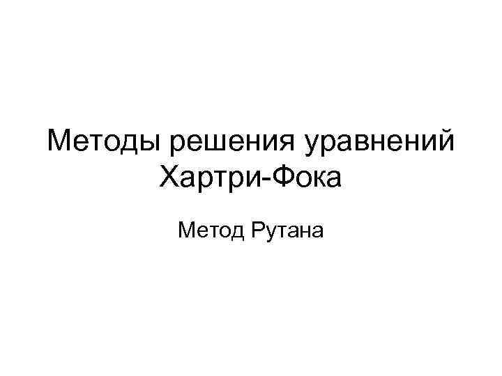 Методы решения уравнений Хартри-Фока Метод Рутана 