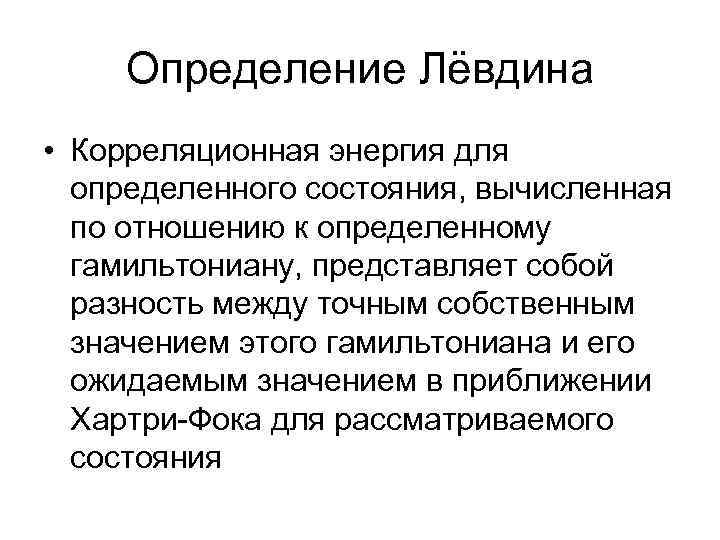 Определение Лёвдина • Корреляционная энергия для определенного состояния, вычисленная по отношению к определенному гамильтониану,