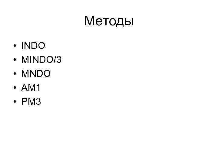 Методы • • • INDO MINDO/3 MNDO AM 1 PM 3 