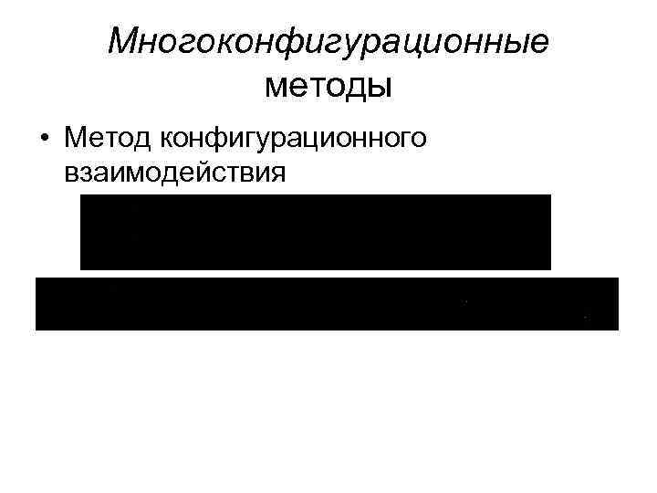 Многоконфигурационные методы • Метод конфигурационного взаимодействия 