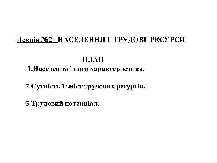 Лекція № 2 НАСЕЛЕННЯ І ТРУДОВІ РЕСУРСИ ПЛАН 1. Населення і його характеристика. 2.