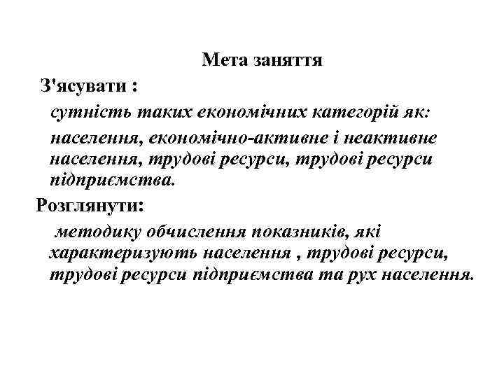 Мета заняття З'ясувати : сутність таких економічних категорій як: населення, економічно-активне і неактивне населення,