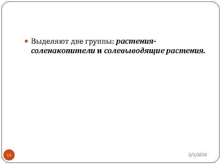  Выделяют две группы: растения- соленакопители и солевыводящие растения. 14 2/1/2018 