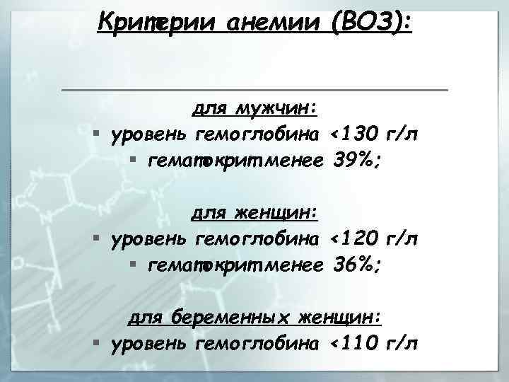 Критерии анемии (ВОЗ): для мужчин: § уровень гемоглобина <130 г/л § гематокрит менее 39%;