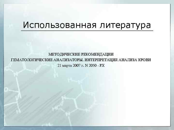 Использованная литература МЕТОДИЧЕСКИЕ РЕКОМЕНДАЦИИ ГЕМАТОЛОГИЧЕСКИЕ АНАЛИЗАТОРЫ. ИНТЕРПРЕТАЦИЯ АНАЛИЗА КРОВИ 21 марта 2007 г. N