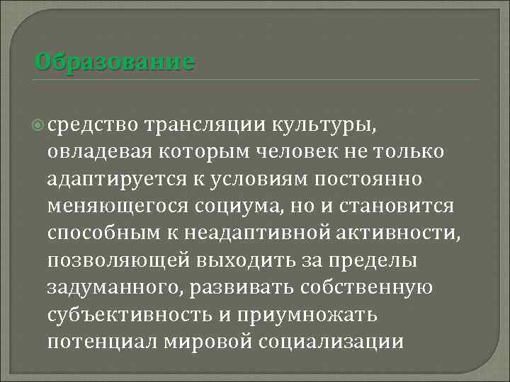 Образование средство трансляции культуры, овладевая которым человек не только адаптируется к условиям постоянно меняющегося