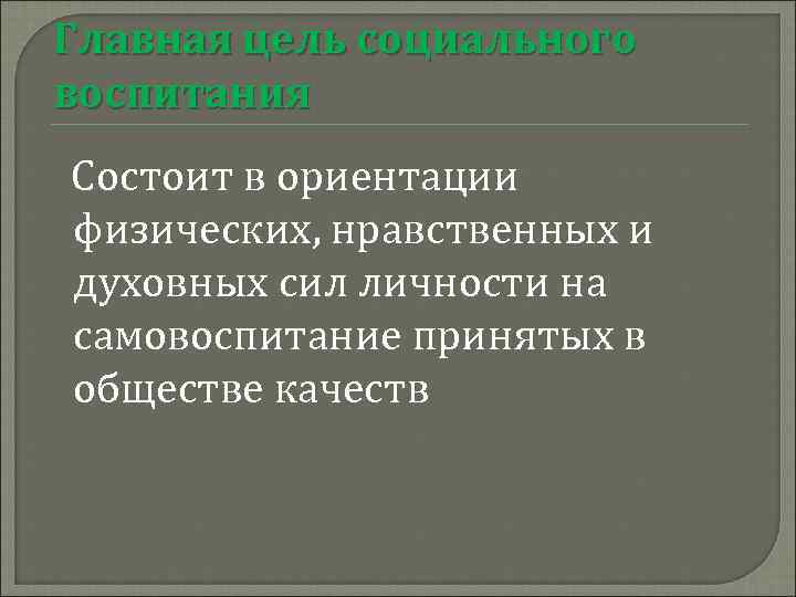 Главная цель социального воспитания Состоит в ориентации физических, нравственных и духовных сил личности на