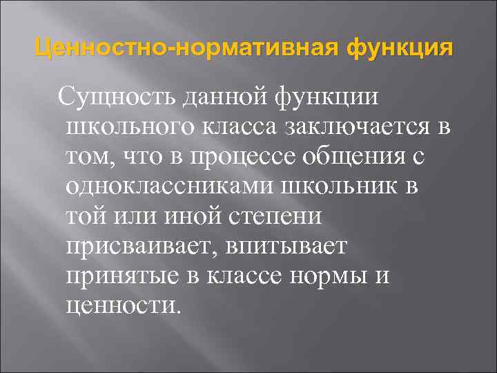 Ценностно-нормативная функция Сущность данной функции школьного класса заключается в том, что в процессе общения