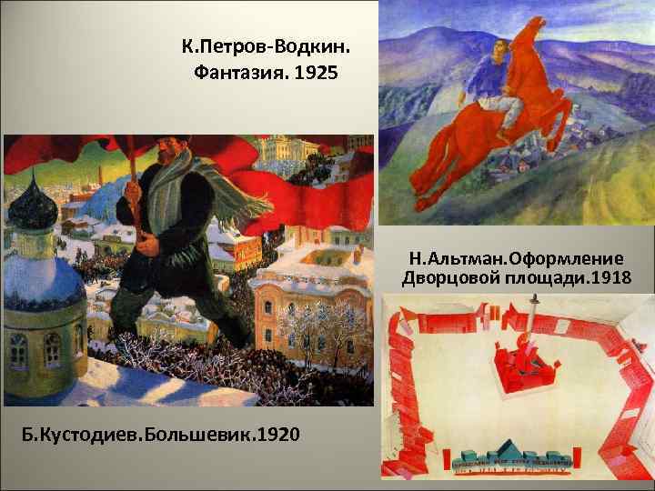 К. Петров-Водкин. Фантазия. 1925 Н. Альтман. Оформление Дворцовой площади. 1918 Б. Кустодиев. Большевик. 1920