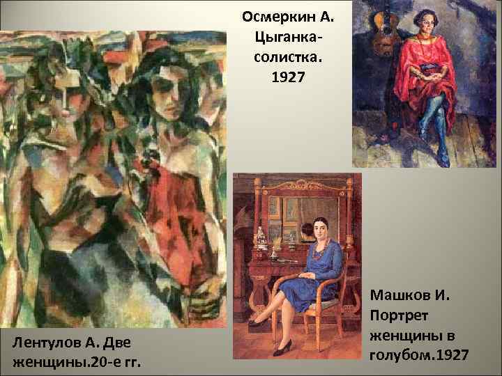 Осмеркин А. Цыганкасолистка. 1927 Лентулов А. Две женщины. 20 -е гг. Машков И. Портрет