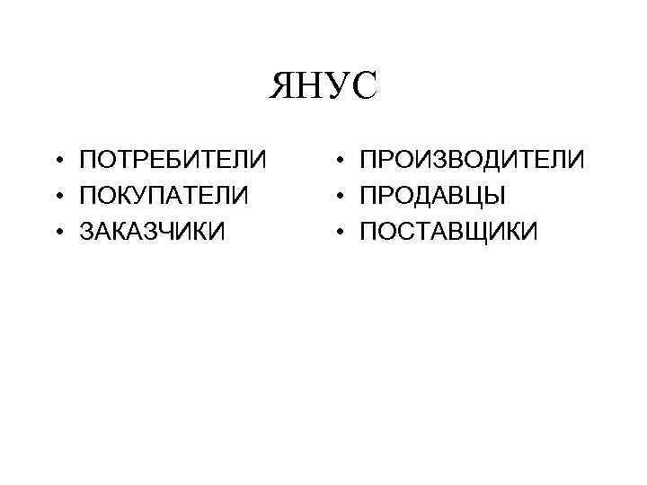 ЯНУС • ПОТРЕБИТЕЛИ • ПОКУПАТЕЛИ • ЗАКАЗЧИКИ • ПРОИЗВОДИТЕЛИ • ПРОДАВЦЫ • ПОСТАВЩИКИ 