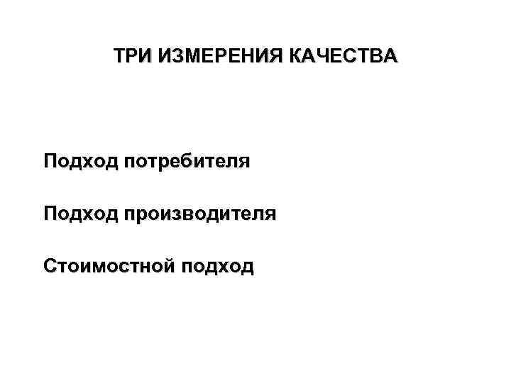 ТРИ ИЗМЕРЕНИЯ КАЧЕСТВА Подход потребителя Подход производителя Стоимостной подход 