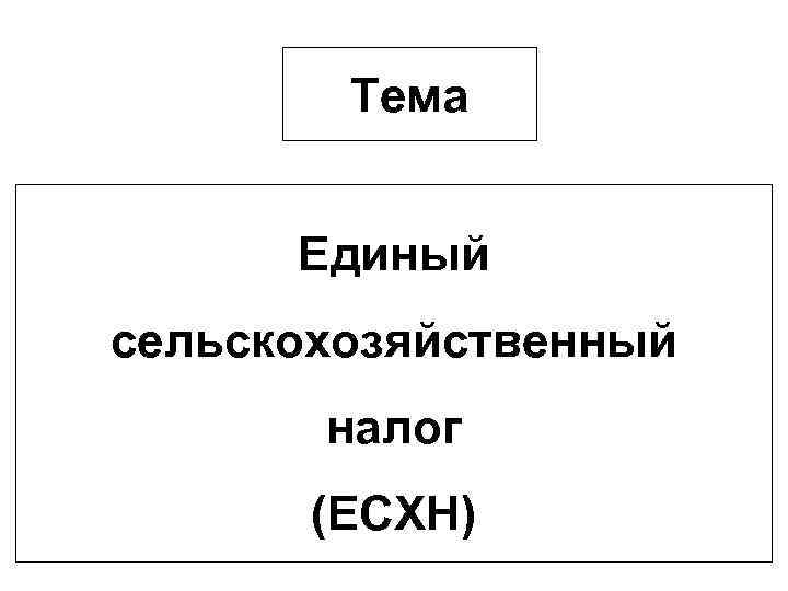 Тема Единый сельскохозяйственный налог (ЕСХН) 