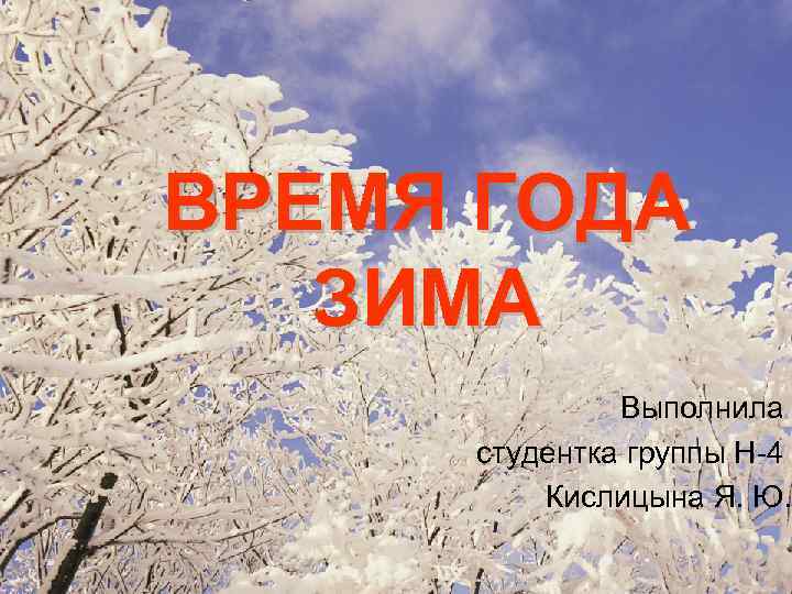 ВРЕМЯ ГОДА ЗИМА Выполнила студентка группы Н-4 Кислицына Я. Ю. 