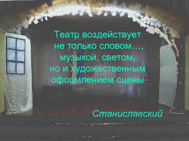 Театр воздействует не только словом…, музыкой, светом, но и художественным оформлением сцены Станиславский 