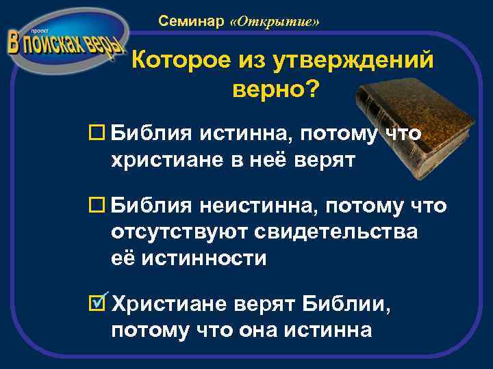 Семинар «Открытие» Которое из утверждений верно? Библия истинна, потому что христиане в неё верят