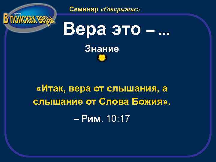 Семинар «Открытие» Вера это –. . . Знание «Итак, вера от слышания, а слышание