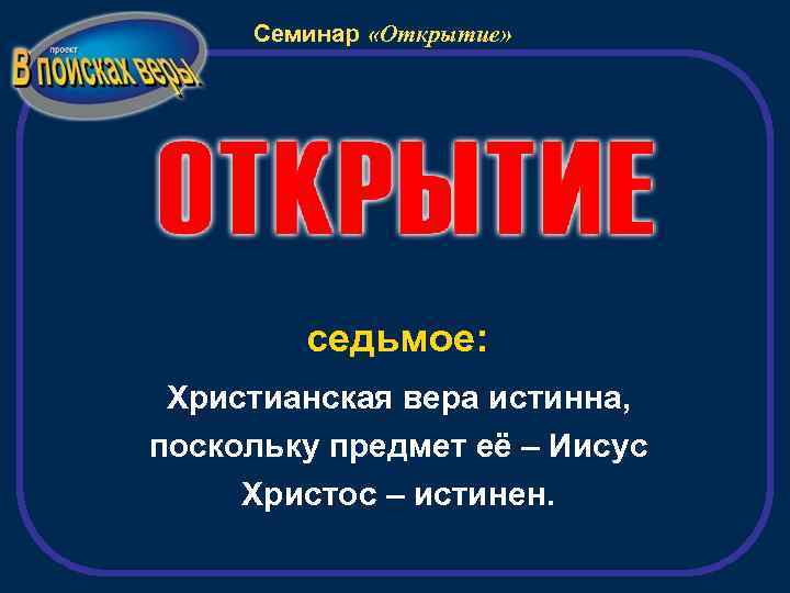 Семинар «Открытие» седьмое: Христианская вера истинна, поскольку предмет её – Иисус Христос – истинен.