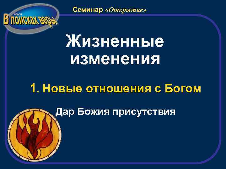 Семинар «Открытие» Жизненные изменения 1. Новые отношения с Богом Дар Божия присутствия 