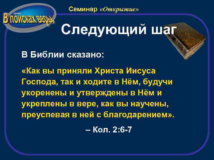 Семинар «Открытие» Следующий шаг В Библии сказано: «Как вы приняли Христа Иисуса Господа, так