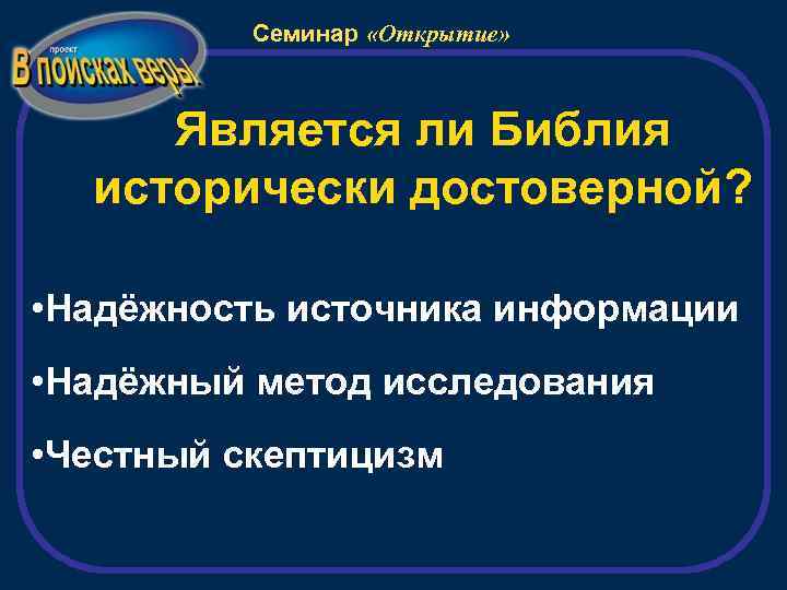 Семинар «Открытие» Является ли Библия исторически достоверной? • Надёжность источника информации • Надёжный метод