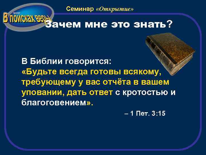Семинар «Открытие» Зачем мне это знать? В Библии говорится: «Будьте всегда готовы всякому, требующему