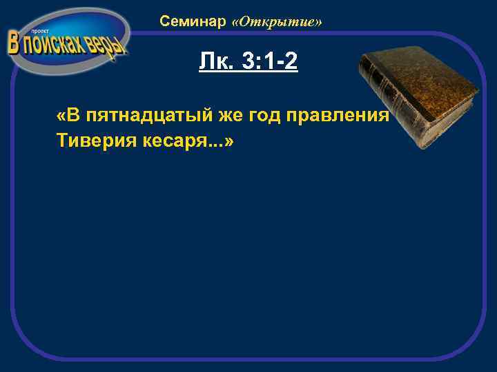 Семинар «Открытие» Лк. 3: 1 -2 «В пятнадцатый же год правления Тиверия кесаря. .