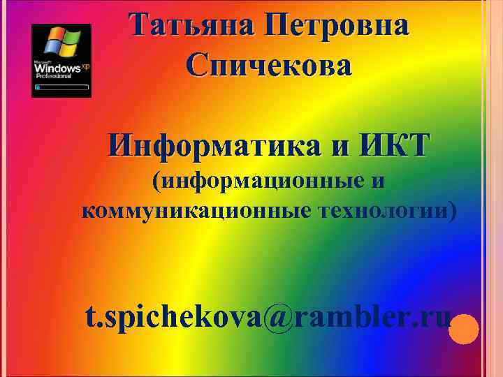 Татьяна Петровна Спичекова Информатика и ИКТ (информационные и коммуникационные технологии) t. spichekova@rambler. ru 