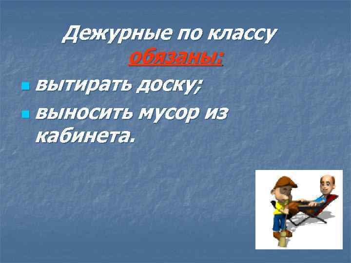 Дежурные по классу обязаны: n вытирать доску; n выносить мусор из кабинета. 