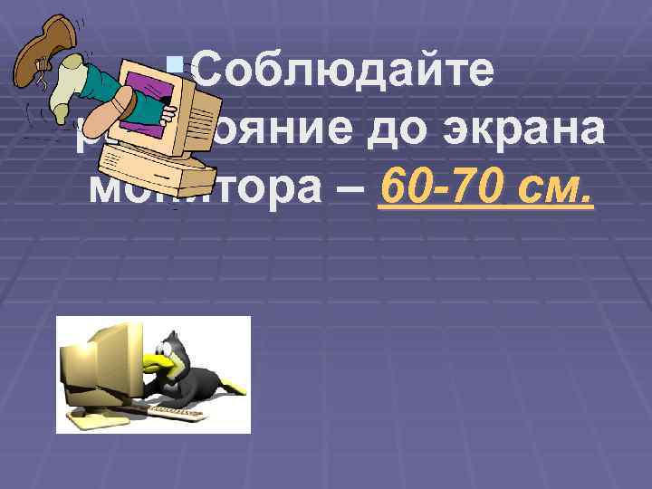 §Соблюдайте расстояние до экрана монитора – 60 -70 см. 