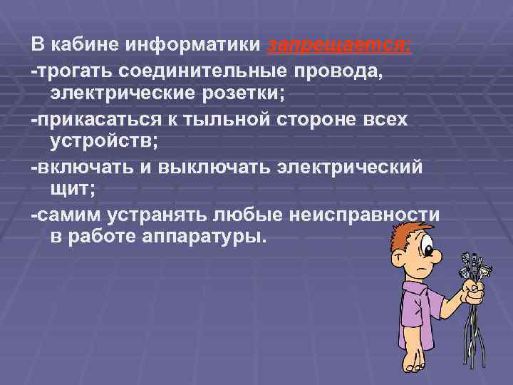 В кабине информатики запрещается: -трогать соединительные провода, электрические розетки; -прикасаться к тыльной стороне всех