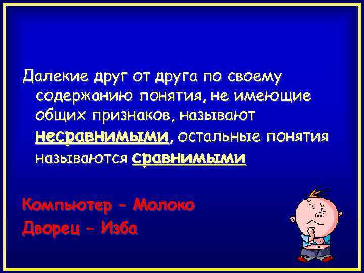 Далекие друг от друга по своему содержанию понятия, не имеющие общих признаков, называют несравнимыми,