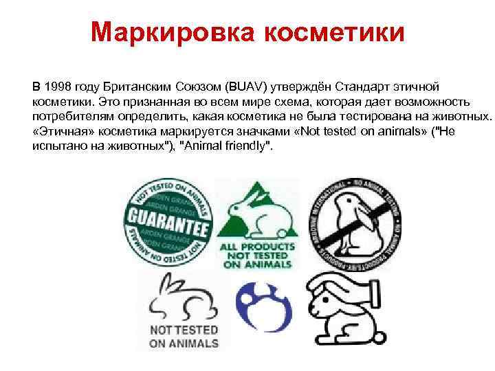 Маркировка косметики В 1998 году Британским Союзом (BUAV) утверждён Стандарт этичной косметики. Это признанная