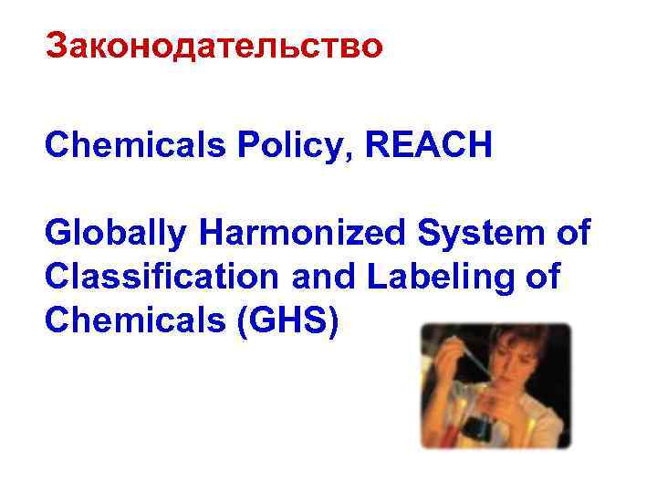 Законодательство Chemicals Policy, REACH Globally Harmonized System of Classification and Labeling of Chemicals (GHS)