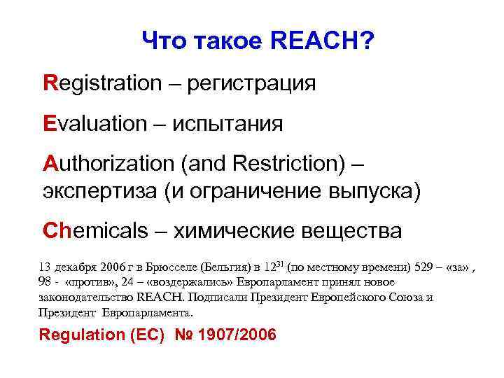 Что такое REACH? Registration – регистрация Evaluation – испытания Authorization (and Restriction) – экспертиза
