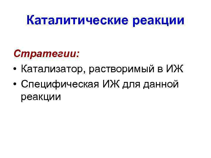 Каталитические реакции Стратегии: • Катализатор, растворимый в ИЖ • Специфическая ИЖ для данной реакции